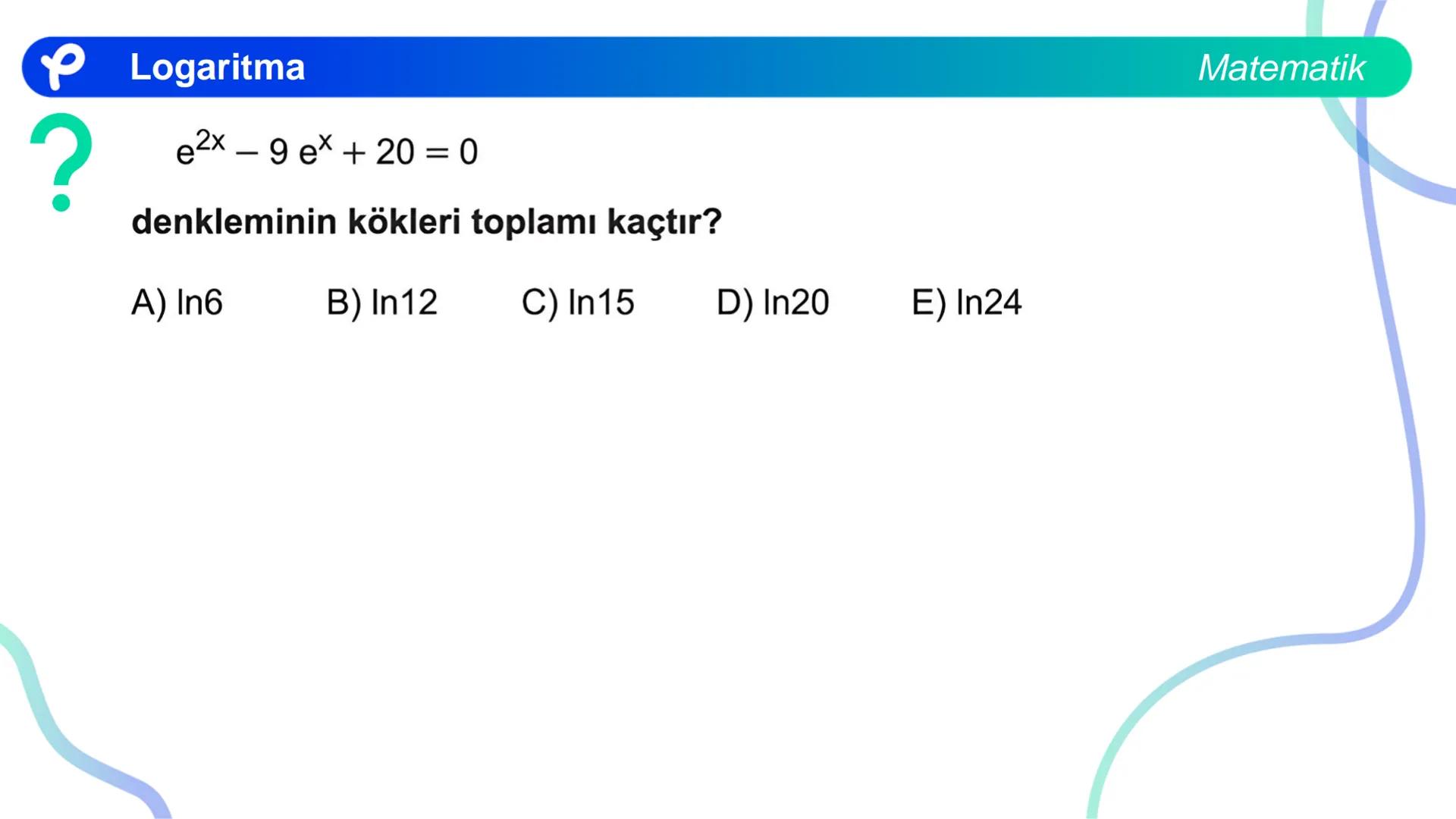 MATEMATİK
LOGARİTMA Logaritma
ÜSTEL VE LOGARİTMİK DENKLEMLER
?
12<sup>x</sup> = 4<sup>x + 2</sup>
olduğuna göre, x aşağıdakilerden hangisine