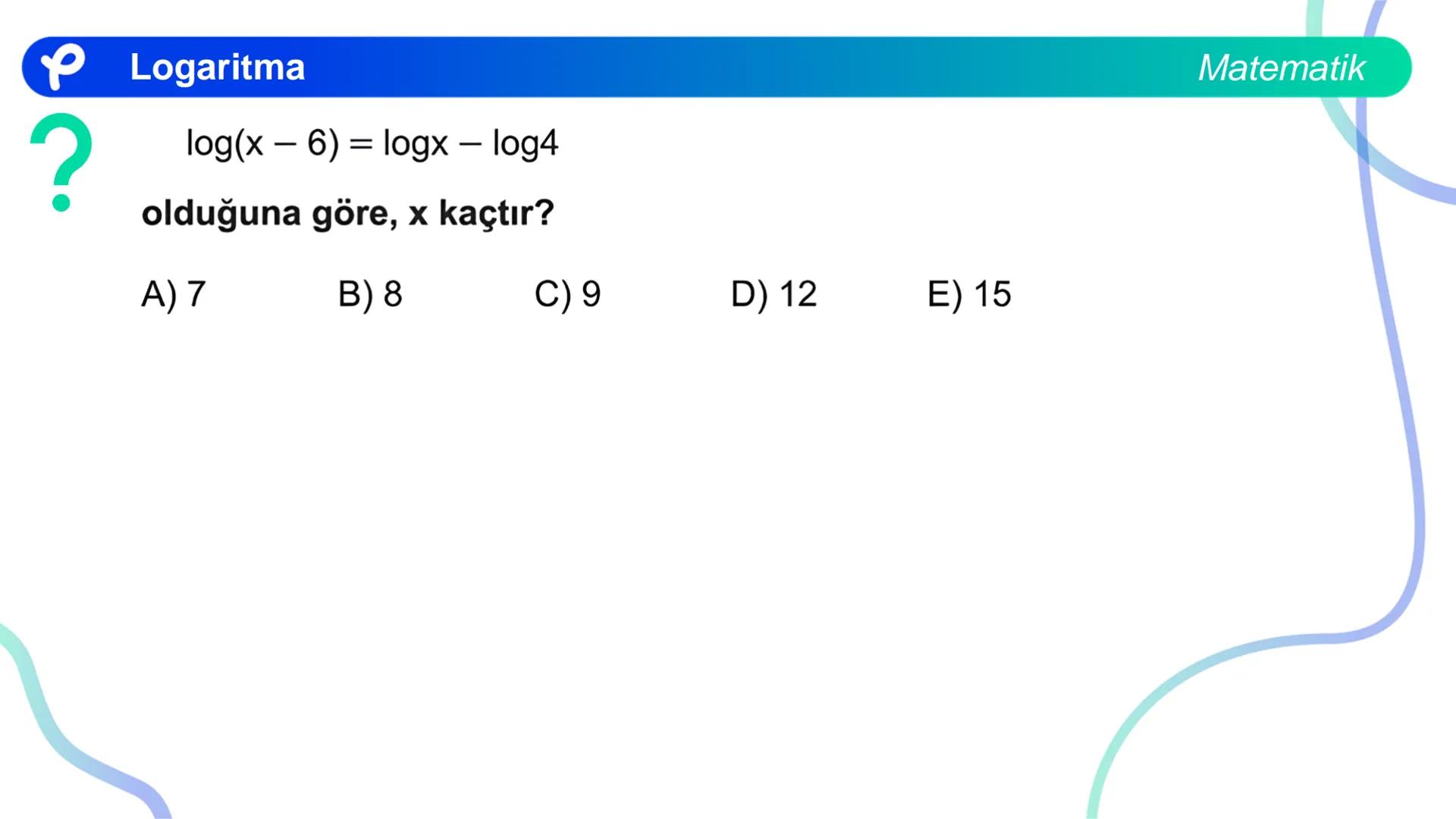 MATEMATİK
LOGARİTMA Logaritma
ÜSTEL VE LOGARİTMİK DENKLEMLER
?
12<sup>x</sup> = 4<sup>x + 2</sup>
olduğuna göre, x aşağıdakilerden hangisine