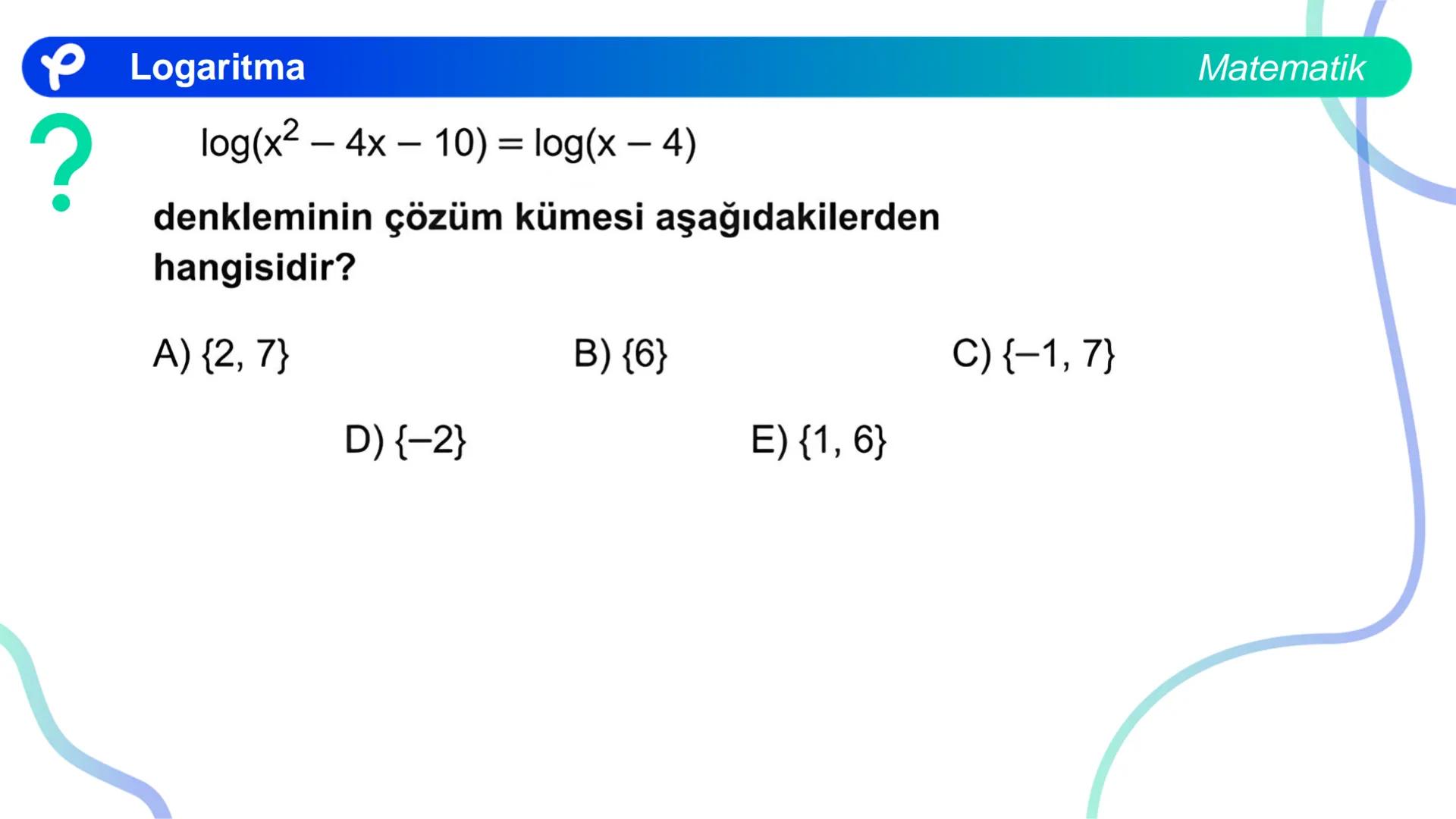 MATEMATİK
LOGARİTMA Logaritma
ÜSTEL VE LOGARİTMİK DENKLEMLER
?
12<sup>x</sup> = 4<sup>x + 2</sup>
olduğuna göre, x aşağıdakilerden hangisine