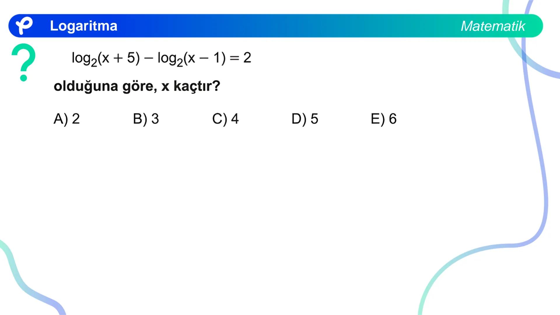 MATEMATİK
LOGARİTMA Logaritma
ÜSTEL VE LOGARİTMİK DENKLEMLER
?
12<sup>x</sup> = 4<sup>x + 2</sup>
olduğuna göre, x aşağıdakilerden hangisine