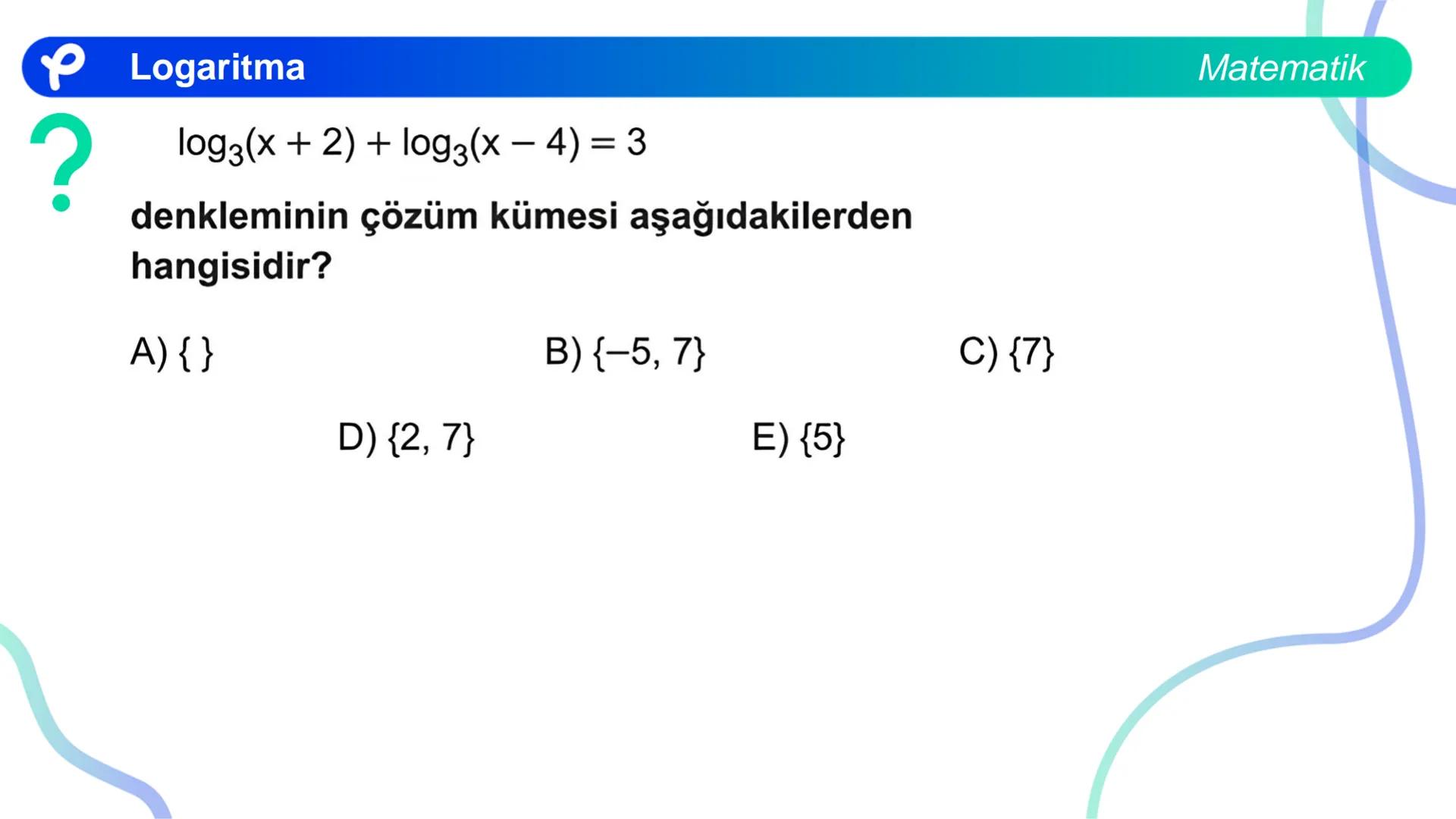 MATEMATİK
LOGARİTMA Logaritma
ÜSTEL VE LOGARİTMİK DENKLEMLER
?
12<sup>x</sup> = 4<sup>x + 2</sup>
olduğuna göre, x aşağıdakilerden hangisine