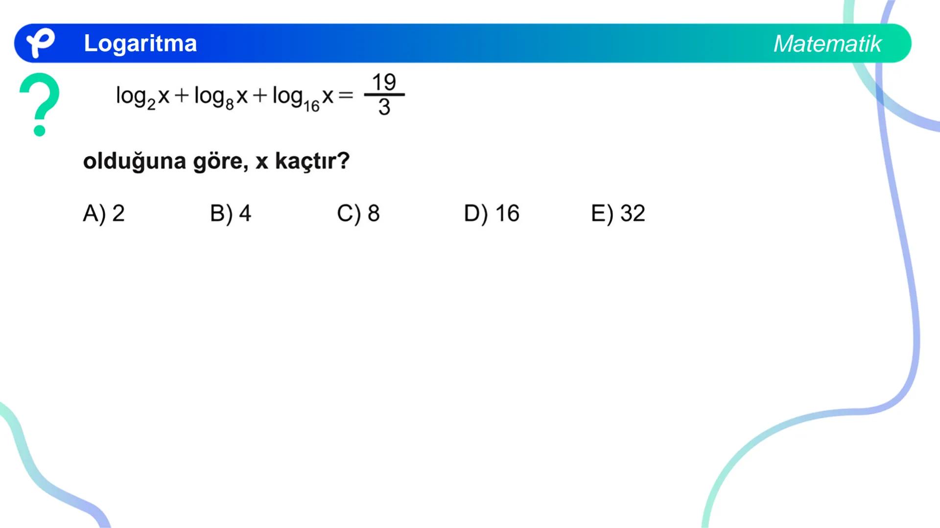 MATEMATİK
LOGARİTMA Logaritma
ÜSTEL VE LOGARİTMİK DENKLEMLER
?
12<sup>x</sup> = 4<sup>x + 2</sup>
olduğuna göre, x aşağıdakilerden hangisine