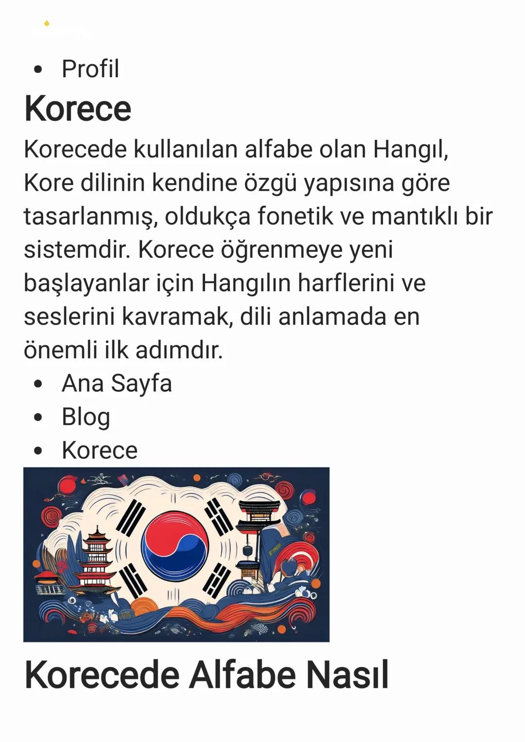 - Profil
Korece
Korecede kullanılan alfabe olan Hangıl,
Kore dilinin kendine özgü yapısına göre
tasarlanmış, oldukça fonetik ve mantıklı b