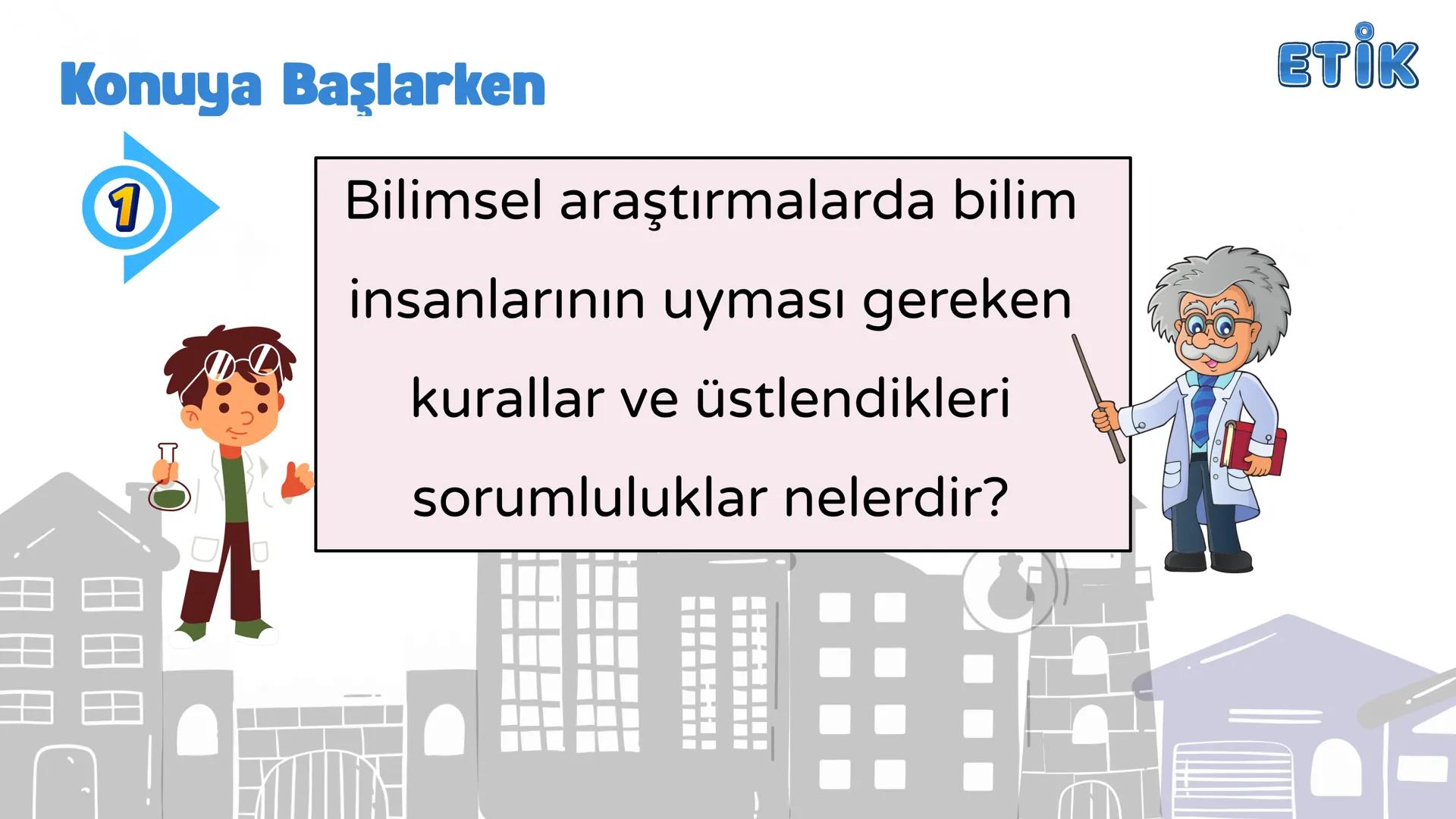 # ETİK
BİLİMSEL ARAŞTIRMALARIN
BİLİM ETİĞİNE UYGUNLUĞU
Yeni öğrenme çıktısında neler
yapacağız
hadi başlayalım ETİK
Konuya Başlarken
1