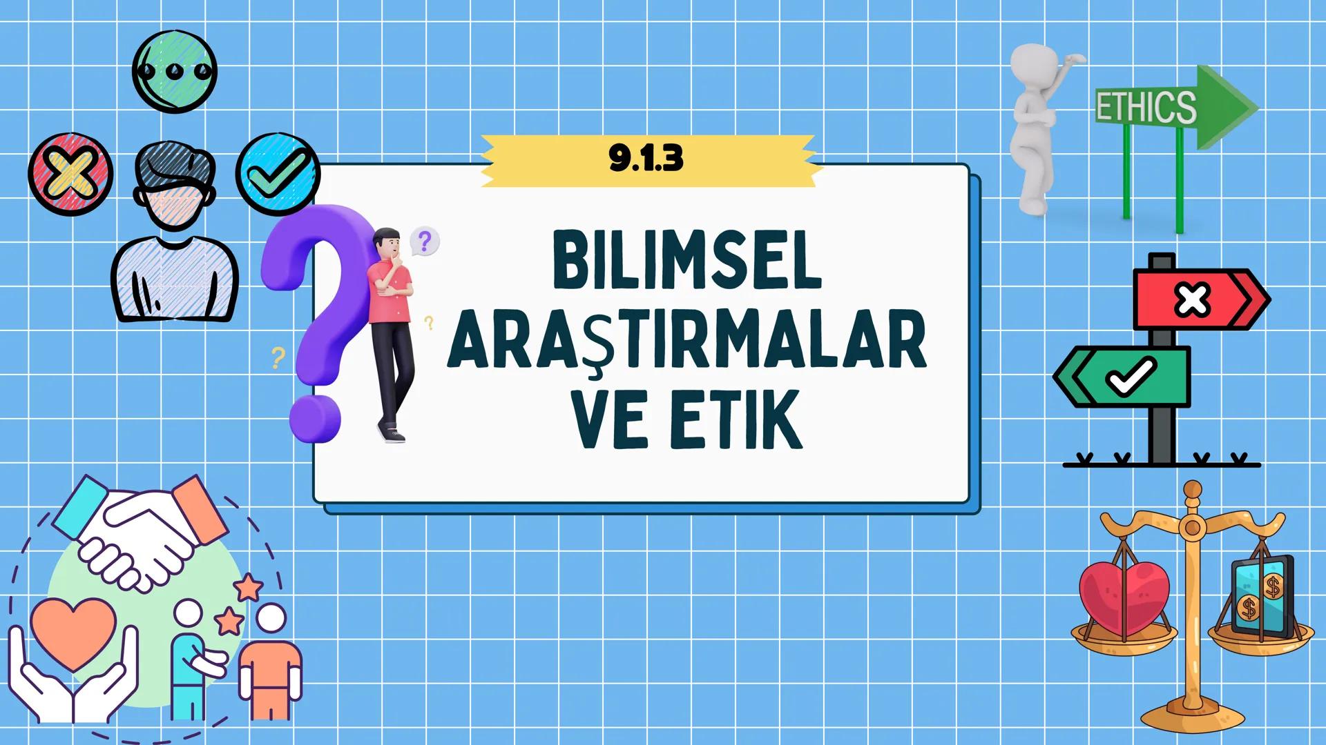 # ETİK
BİLİMSEL ARAŞTIRMALARIN
BİLİM ETİĞİNE UYGUNLUĞU
Yeni öğrenme çıktısında neler
yapacağız
hadi başlayalım ETİK
Konuya Başlarken
1