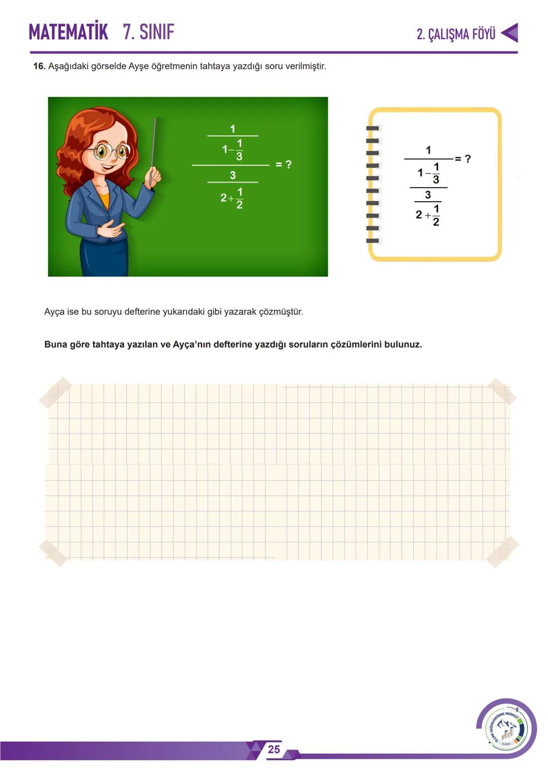 *****
MHURİYETİ MİLLİ EG
*
*
*
TÜRKIY
BAKA
*ANLIGI
*****
BURSA İL MİLLÎ EĞİTİM MÜDÜRLÜĞÜ
$3+3=6$
2. ÇALIŞMA FÖYÜ
MATEMATİK
7. SINIF
CERL