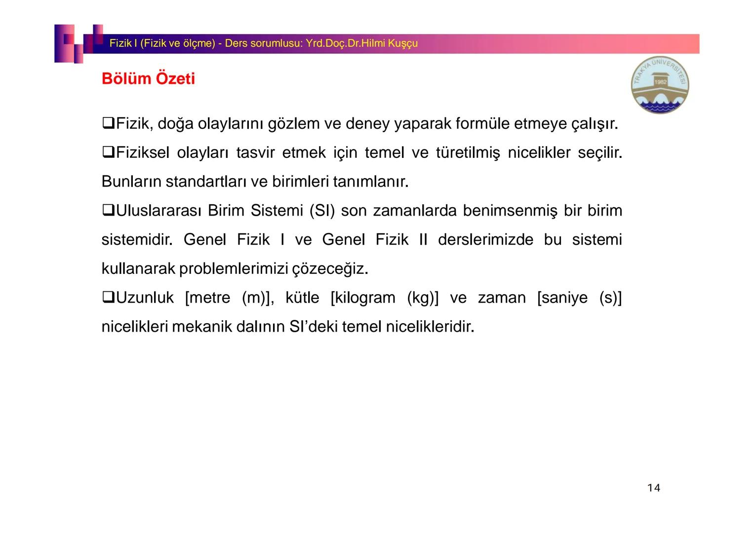 Fizik I (Fizik ve Ölçme) - Ders sorumlusu: Yrd. Doç.Dr.Hilmi Kuşçu
Bu bölümde;
•Fizik ve Fiziğin Yöntemleri,
•Fiziksel Nicelikler, Standa
