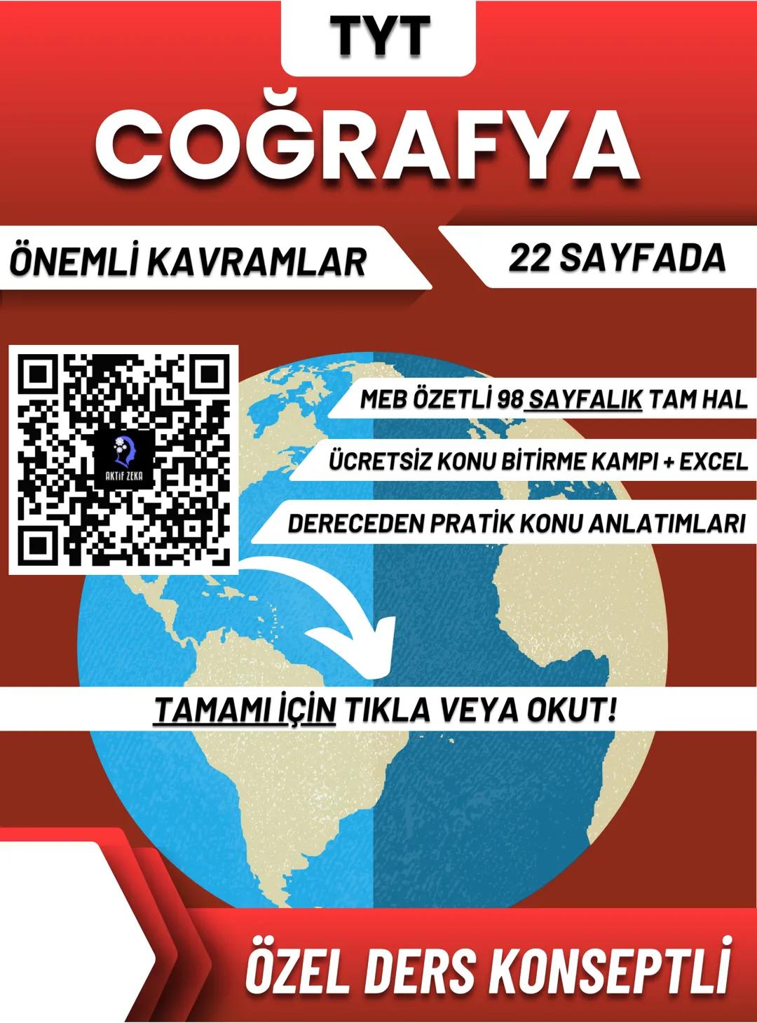 TYT
COĞRAFYA
ÖNEMLİ KAVRAMLAR
22 SAYFADA
AKTIF ZEKA
MEB ÖZETLİ 98 SAYFALIK TAM HAL
ÜCRETSİZ KONU BİTİRME KAMPI + EXCEL
DERECEDEN PRAT