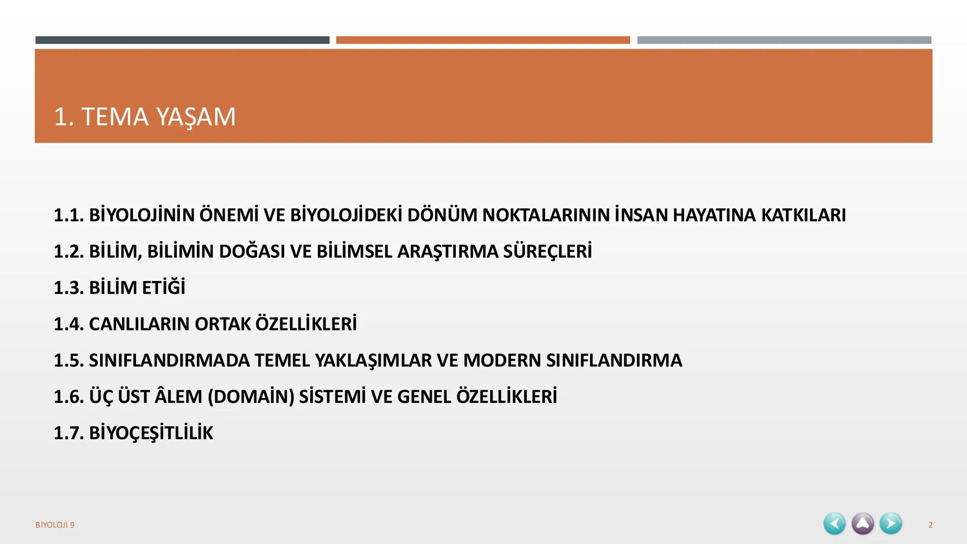 YAŞAM
1. TEMA
BİYOLOJİ 9
1 1. TEMA YAŞAM
1.1. BİYOLOJİNİN ÖNEMİ VE BİYOLOJİDEKİ DÖNÜM NOKTALARININ İNSAN HAYATINA KATKILARI
1.2. BİLİM,