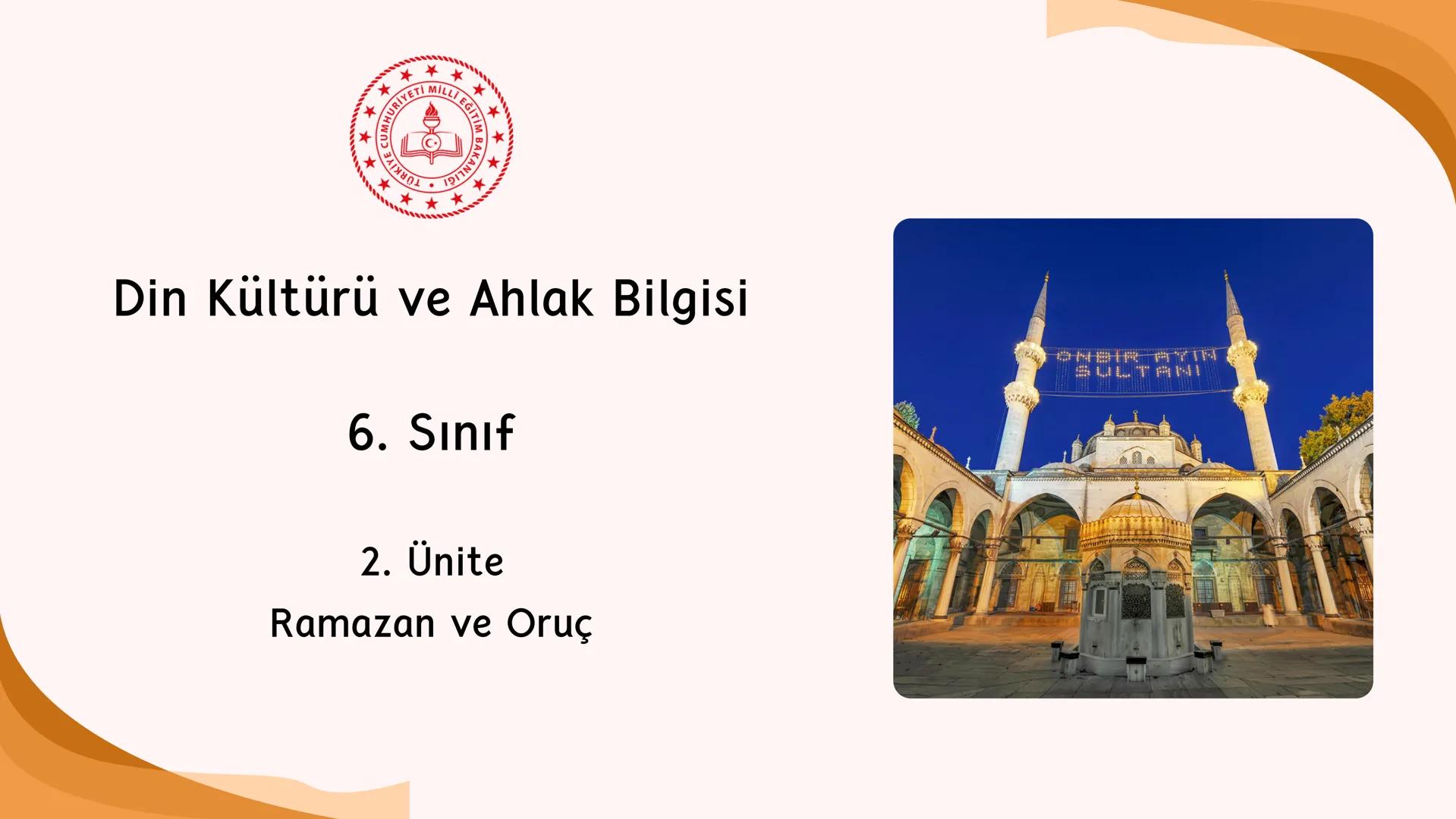 * * * *
*
*
MİLLİ EĞITIM BA
AKANLIGI
*
Din Kültürü ve Ahlak Bilgisi
6. Sınıf
2. Ünite
Ramazan ve Oruç
SULTANI Neler Öğreneceğiz?
NELER Ö