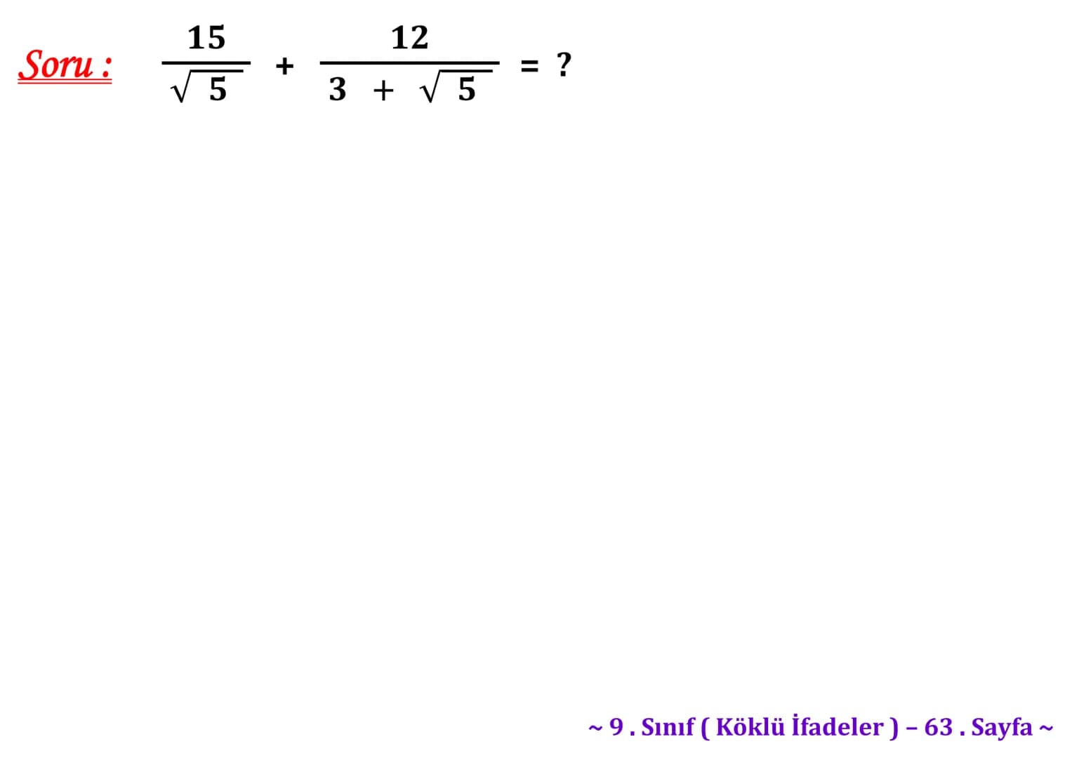## Köklü İfadeler
### PİSAGOR BAĞINTISI
A
b
HİPOTENÜS
$a^2 + b^2 = c^2$
$\sqrt{a^2 + b^2} = c$
C
a
B
Milattan önce beşinci yüzyılda yaş