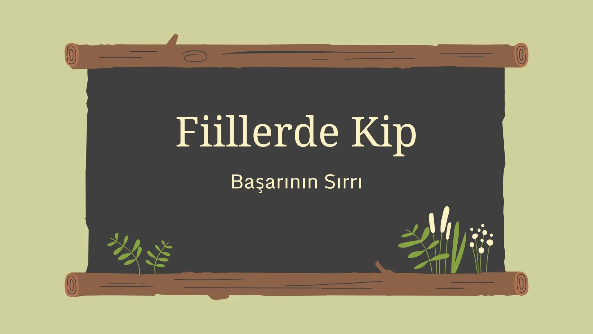 ## Fiillerde Kip
Başarının Sırrı _Yüklemi bul yüklem fiil olsun.
_Zaman ve şahıs ekleri kesinlikle fiillere
gelir.
_Zaman ve şahıs ekleri ç