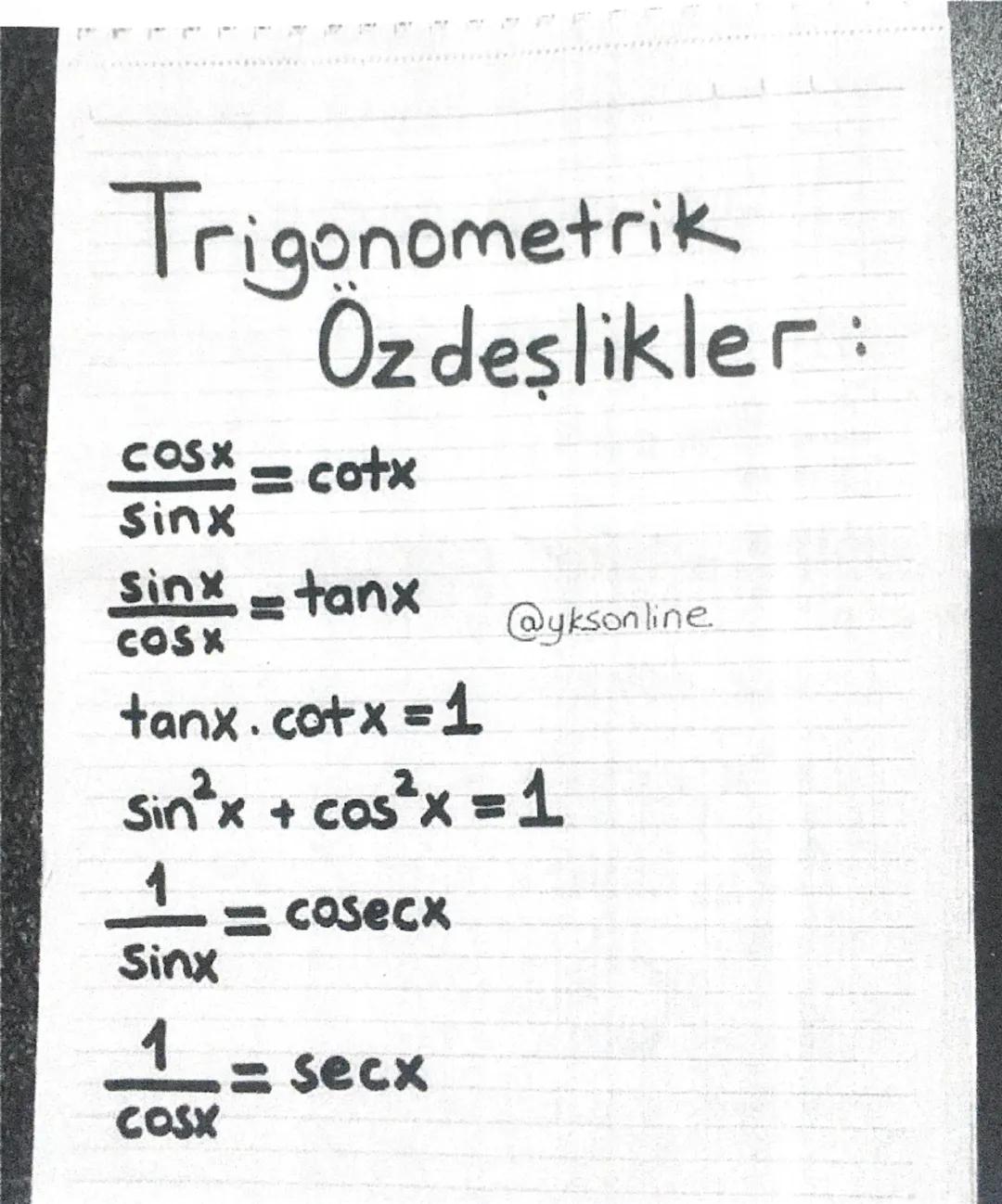 # Trigonometrik
Ozdeşlikler:
$\\frac{cosx}{Sinx} = cotx$
$\\frac{Sinx}{COSX} = tanx$ @yksonline
tanx.cotx=1
Sin²x + cos²x = 1
$\\frac{1}{Sin