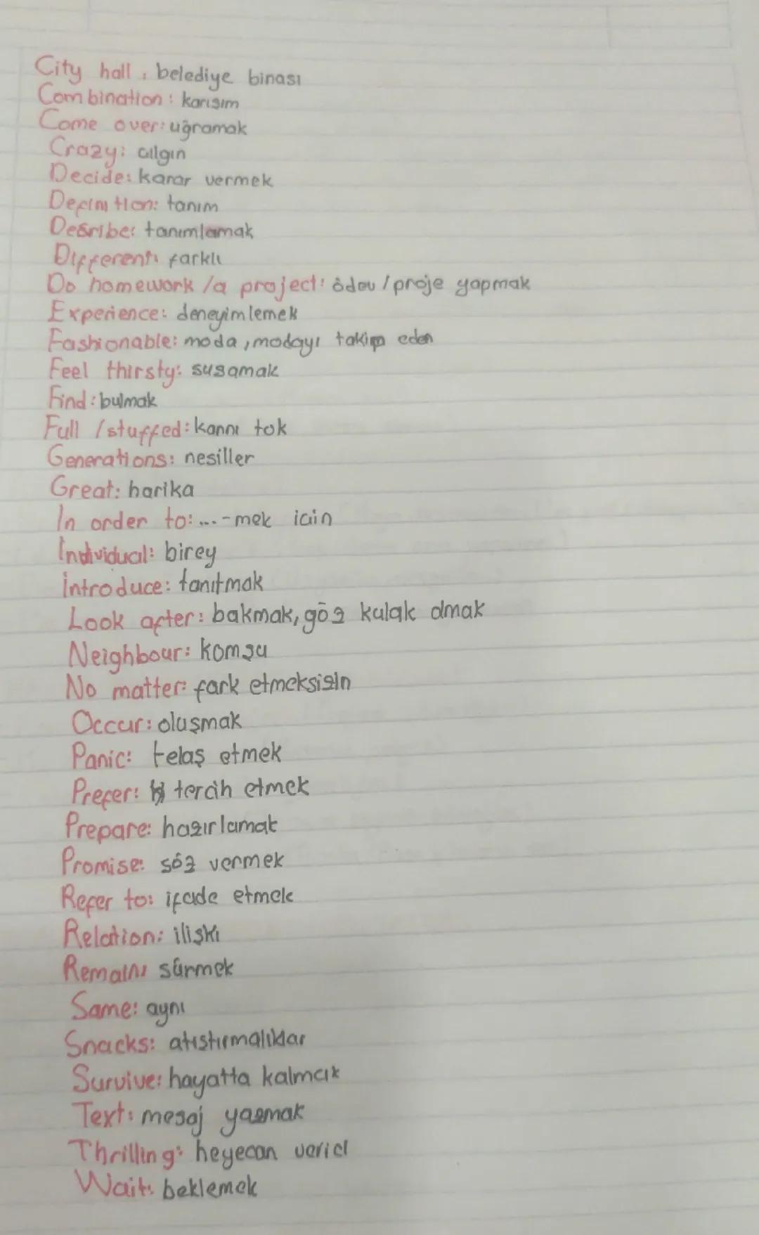 1
City hall belediye binası
Combination: karışım
Come over uğramak
Crazy: algin
Decide: karar vermek
Definition: tanım
Desribe: tanımlamak
D
