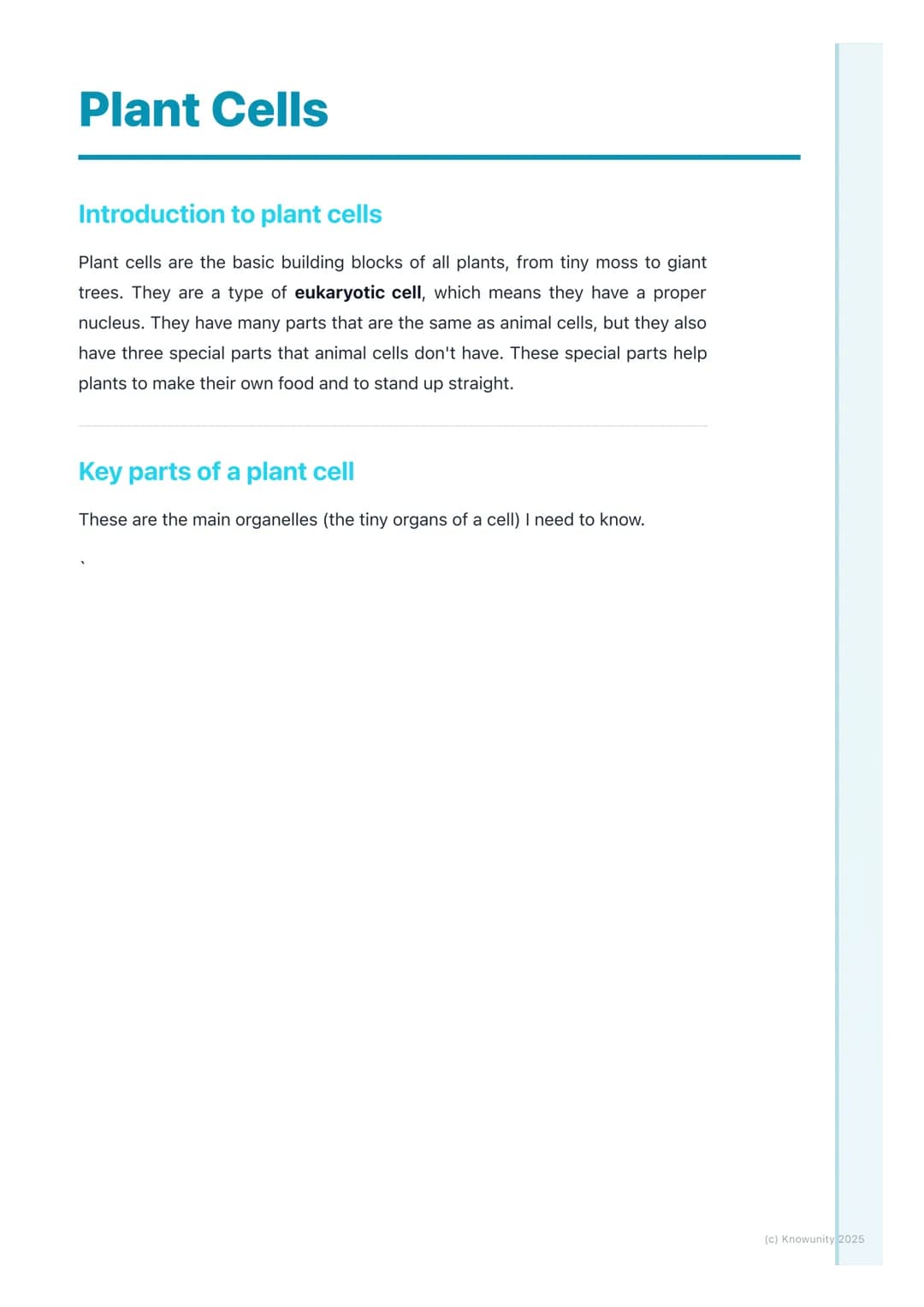 # Plant Cells
## Introduction to plant cells
Plant cells are the basic building blocks of all plants, from tiny moss to giant
trees. They