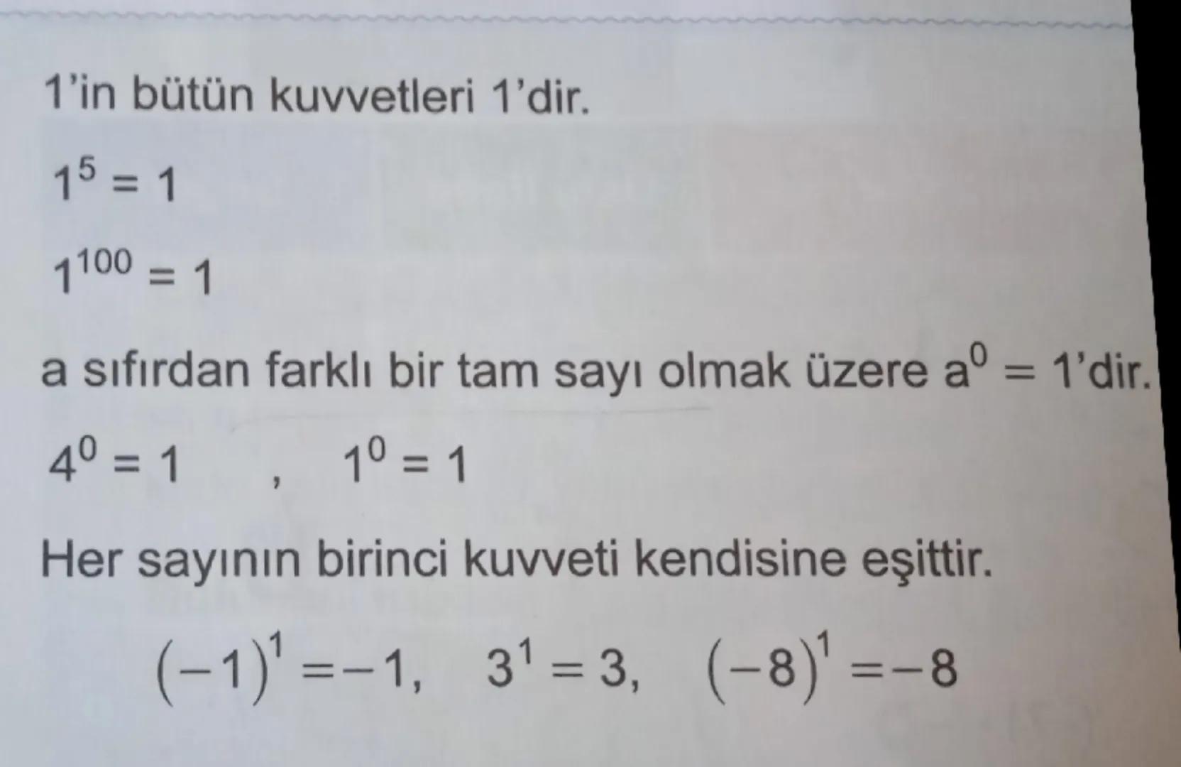 1'in bütün kuvvetleri 1'dir.
15 = 1
1100 = 1
a sıfırdan farklı bir tam sayı olmak üzere aº = 1'dir.
4º = 1, 1º = 1
Her sayının birinci kuvve