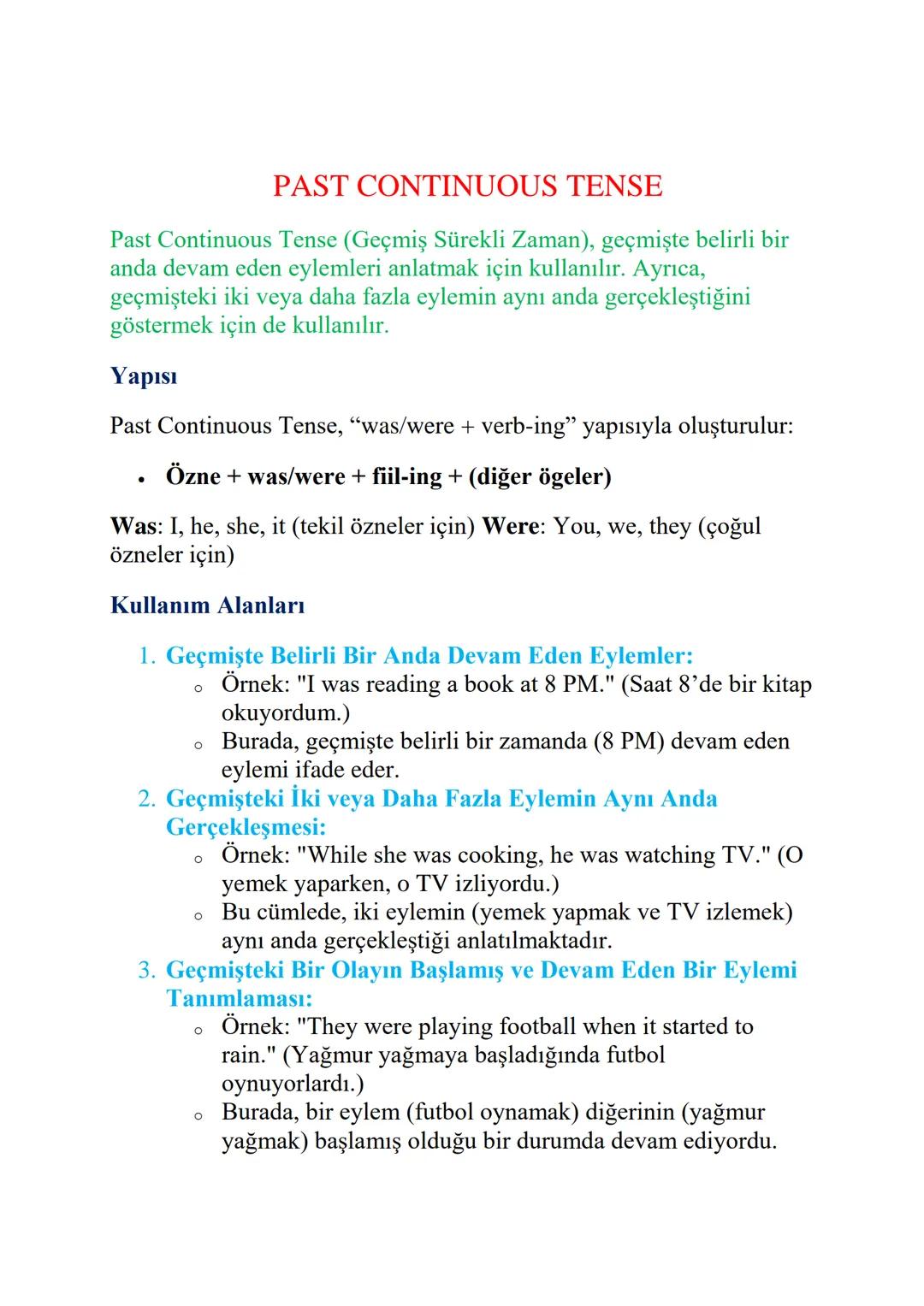 PAST CONTINUOUS TENSE
Past Continuous Tense (Geçmiş Sürekli Zaman), geçmişte belirli bir
anda devam eden eylemleri anlatmak için kullanılır.