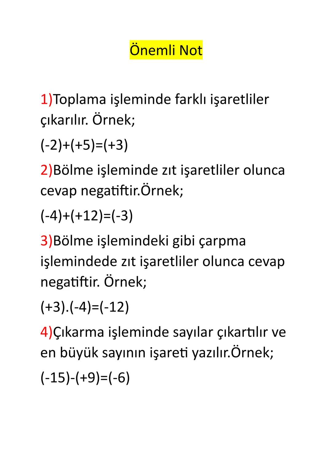 Önemli Not
1)Toplama işleminde farklı işaretliler
çıkarılır. Örnek;
(-2)+(+5)=(+3)
2)Bölme işleminde zıt işaretliler olunca
cevap negatiftir