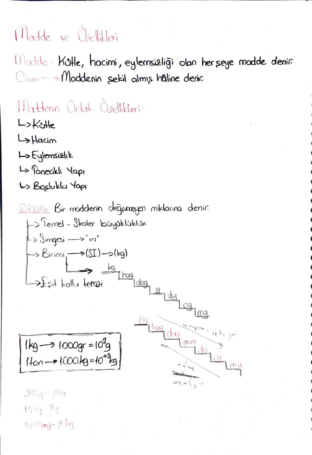 Madde ve
Özellikleri
Madde: Kütle, hacimi, eylemsizliği olan her şeye madde denir.
Cisim Maddenin şekil almış haline denir.
Maddenin Ortak Ö